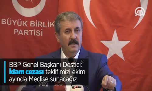 BBP Genel Başkanı Destici İdam Cezası Teklifimizi Ekim Ayında Meclise Sunacağız