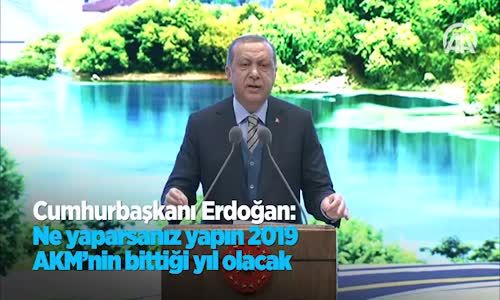 Cumhurbaşkanı  Ne Yaparsanız Yapın 2019 AKM'nin Bittiği Yıl Olacak 