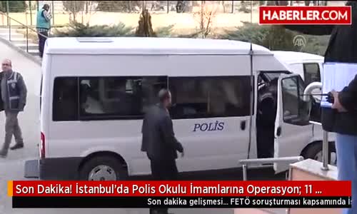 Son Dakika! İstanbul'da Polis Okulu İmamlarına ve Abilerine Operasyon- 11 Kişi Gözaltında