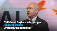 CHP Genel Başkanı Kılıçdaroğlu: En Güçlü Silahlar Ortadoğu'da Deneniyor