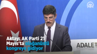 Aktay  AK Parti 21 Mayıs'ta Olağanüstü Kongreye Gidiyor 