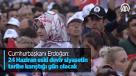 Cumhurbaşkanı Erdoğan: 24 Haziran Eski Devir Siyasetin Tarihe Karıştığı Gün Olacak
