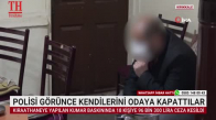 POLİSİ GÖRÜNCE KENDİLERİNİ ODAYA KAPATTILAR