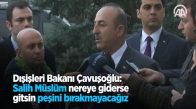 Dışişleri Bakanı Çavuşoğlu: Salih Müslüm Nereye Giderse Gitsin Peşini Bırakmayacağız