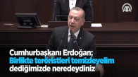 Cumhurbaşkanı Erdoğan: Birlikte Teröristleri Temizleyelim Dediğimizde Neredeydiniz