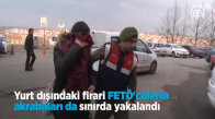 Yurt Dışındaki Firari FETÖ'cülerin Akrabaları Da Sınırda Yakalandı 
