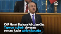 CHP Genel Başkanı Kılıçdaroğlu Taşeron İşçilerin Davasına Sonuna Kadar Sahip Çıkacağız 