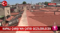 İstanbul'da 1 Temmuz İtibariyle Tarihi Kapalı Çarşısı'nın Çatısı Ziyarete Açılıyor! İşte Detaylar