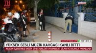 YÜKSEK SESLİ MÜZİK KAVGASI KANLI BİTTİ