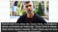 Kısa Süre Önce Baba Olmuştu Özcan Deniz'i Yıkan Haber