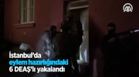 İstanbul'da Eylem Hazırlığındaki 6 DEAŞ'lı Yakalandı 