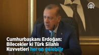 Erdoğan  Bilecekler ki Türk Silahlı Kuvvetleri Her an Gelebilir