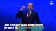 Erdoğan  Aba Altından Sopa Gösterenlere Diyorum ki; o Günler Geride Kaldı 