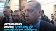 Cumhurbaşkanı Erdoğan: Afrin'i Kime Geri Vereceğimizi Çok İyi Biliyoruz