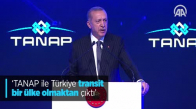 Cumhurbaşkanı Erdoğan: TANAP İle Türkiye Transit Bir Ülke Olmaktan Çıktı