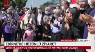 EDİRNE’DE HÜZÜNLÜ ZİYARET