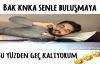 Bak Kanka Senle Buluşmaya Bu Yüzden Geç Kalıyorum