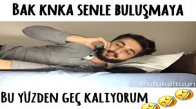 Bak Kanka Senle Buluşmaya Bu Yüzden Geç Kalıyorum