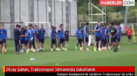 Olcay Şahan Trabzonspor İdmanında Sakatlandı