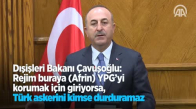 Dışişleri Bakanı Çavuşoğlu: Rejim Buraya (Afrin) YPG'yi Korumak İçin Giriyorsa, Türk Askerini Kimse Durduramaz