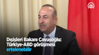 Dışişleri Bakanı Çavuşoğlu  Türkiye Abd Görüşmesi Ertelenebilir 