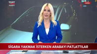 Sigara Yakmak İsterken Arabayı Patlattılar 