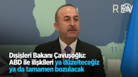 Dışişleri Bakanı Çavuşoğlu: ABD İle İlişkileri Ya Düzelteceğiz Ya Da Tamamen Bozulacak