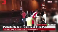 ASKER EĞLENCESİNDE HAVAYA ATEŞ AÇTI