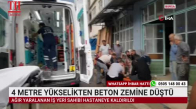 4 METRE YÜKSELİKTEN BETON ZEMİNE DÜŞTÜ