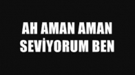 ah aman aman seviyorum ben