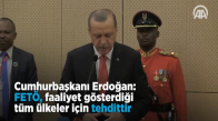  Erdoğan_ FETÖ, Faaliyet Gösterdiği Tüm Ülkeler İçin Tehdittir 